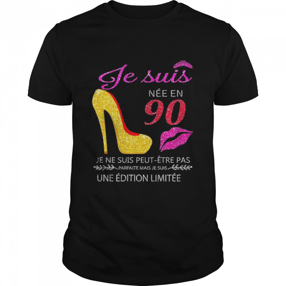 Je Suis Nee En 90 Je Ne Suis Peut-etre Pas Une Edition Limitee Shirt