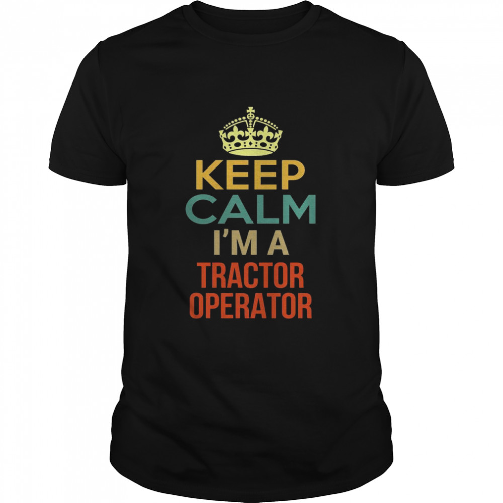 Keep Calm I’m A Tractor Operator Shirt