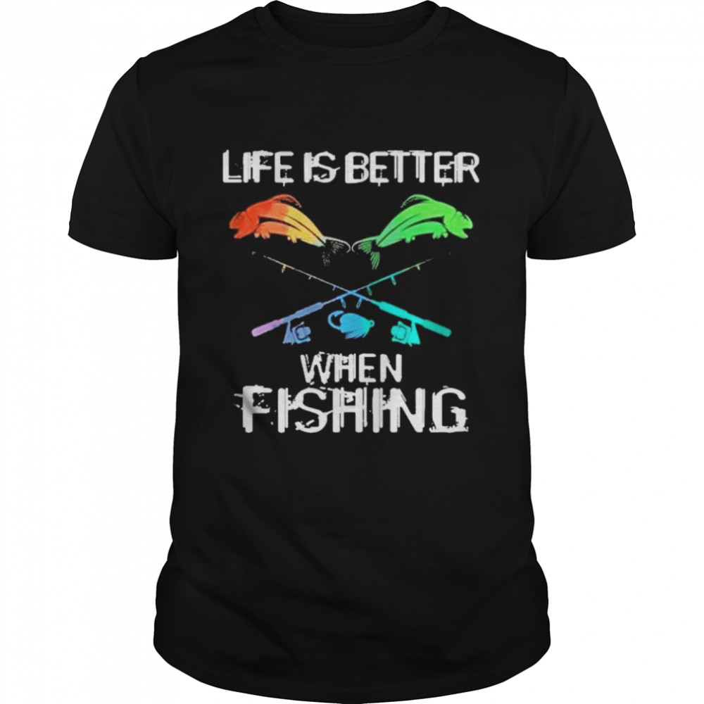 Life is better when fishing shirt