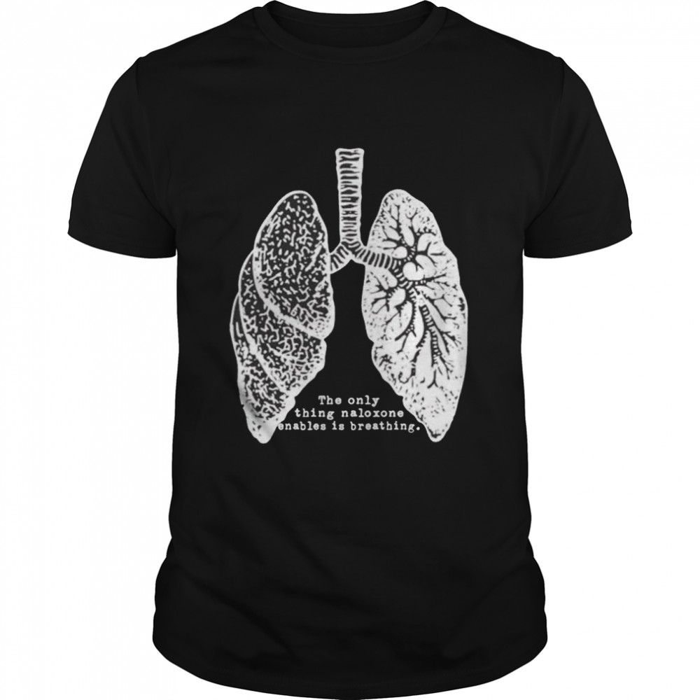 lungs the only thing naloxone enables is breathing shirt