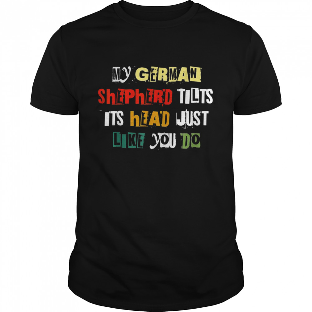 My GermanShepherd Tilts His head Just Like You Do Design Shirt