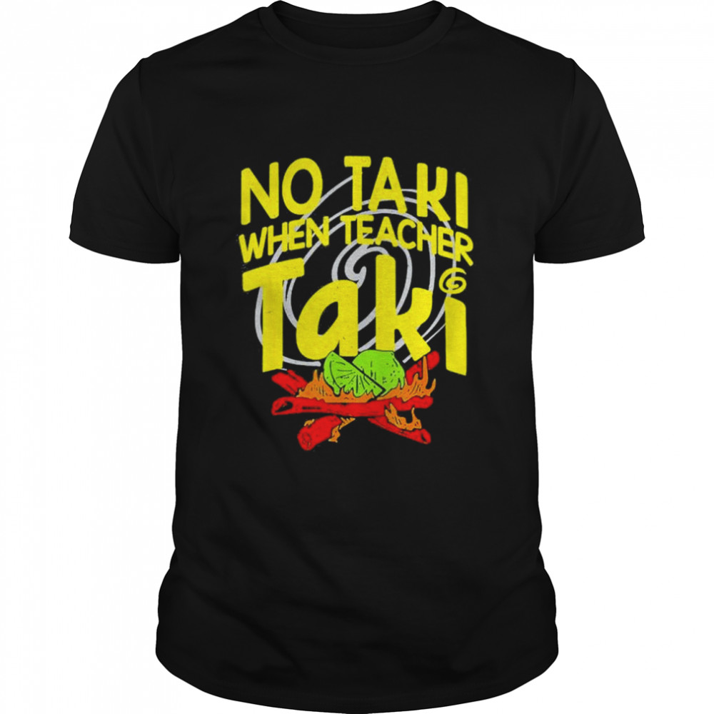 No Taki When Teacher Taki Education classroom Teacher shirt