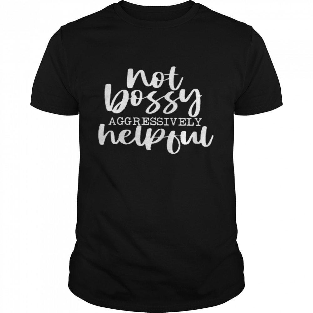 Not Bossy Aggressively Helpful Shirt