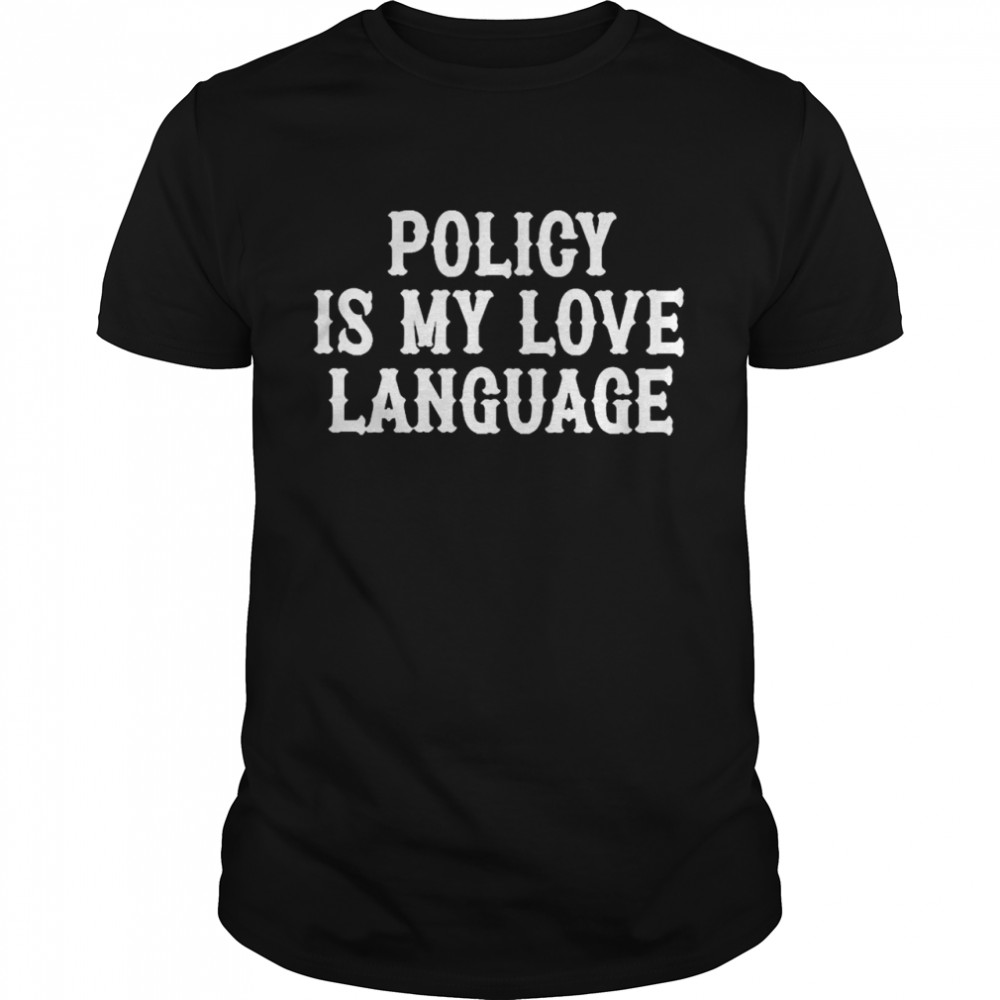 Policy Is My Love Language Shirt