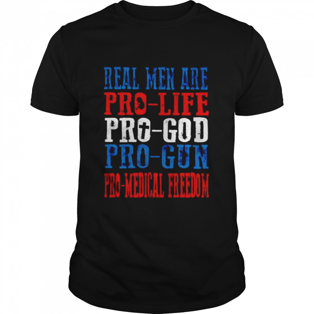 Real men are pro-life pro-God pro-gun pro-medical freedom shirt