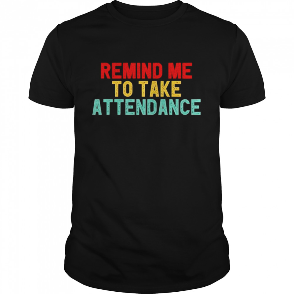 Remind me to take attendance shirt