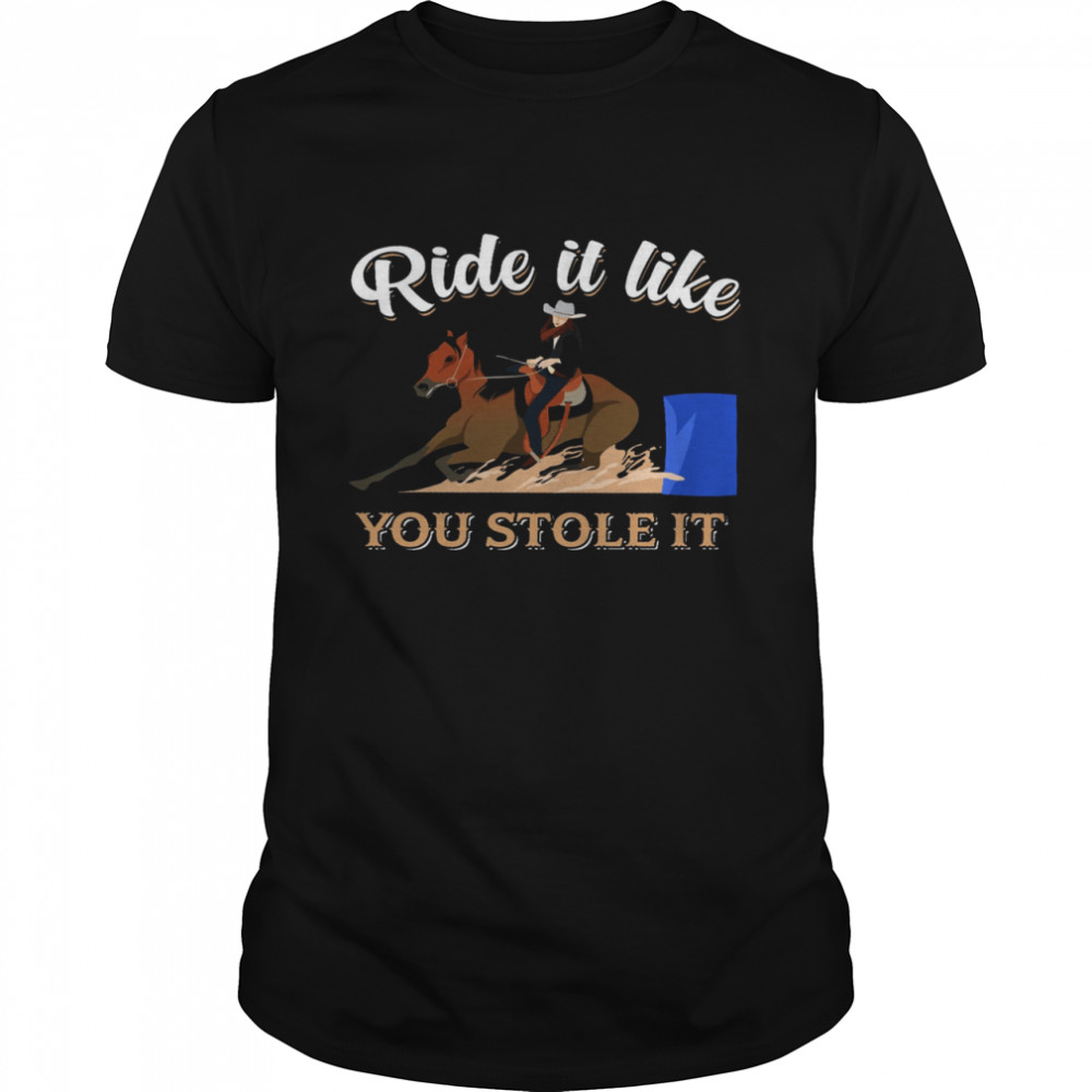 Ride It Like You Stole It Shirt