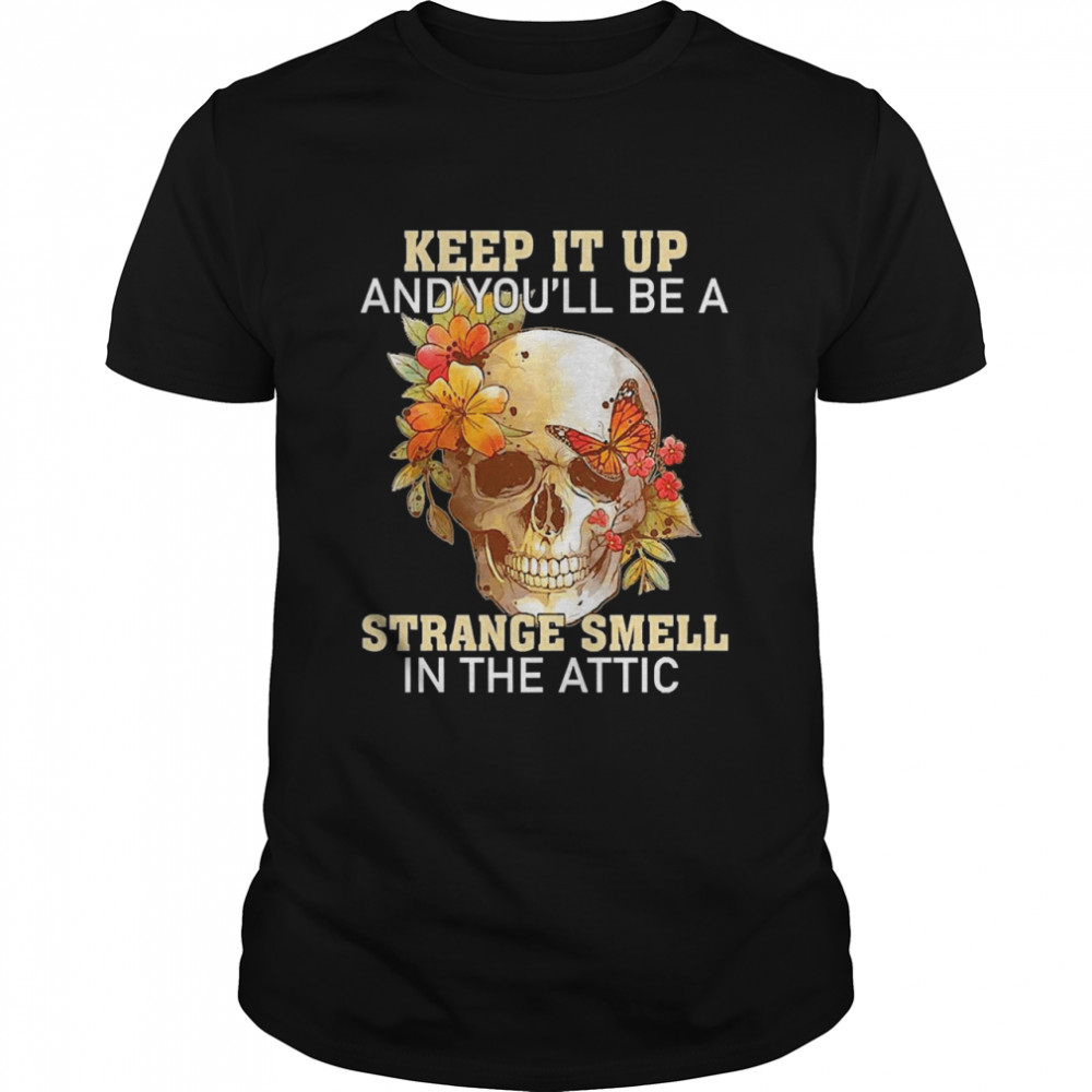 Skull Keep It Up And You’ll Be A Strange Smell In The Attic Shirt