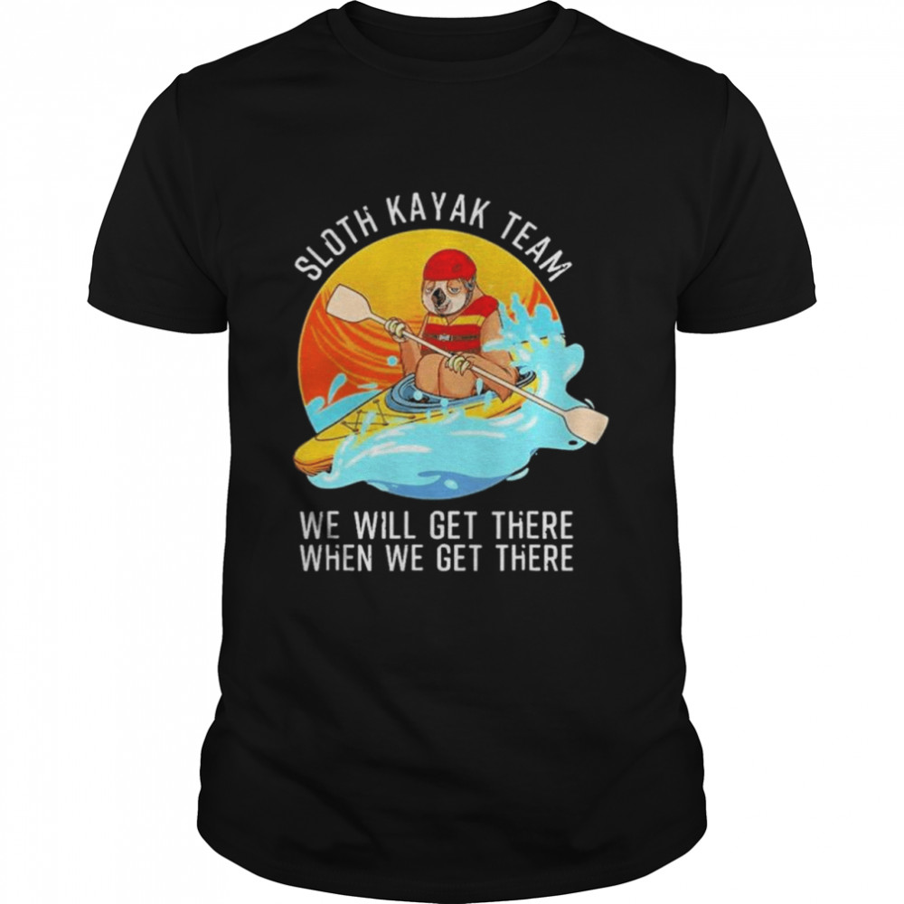 Sloth kayak team we will get there when we get there shirt