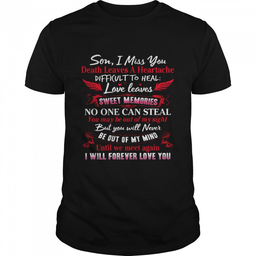 Son I Miss You Death Leaves A Heartache Difficult To Heal Love Leaves Sweet Memories No One Can Steal Until We Meet Again I Will Forever Love You Shirt