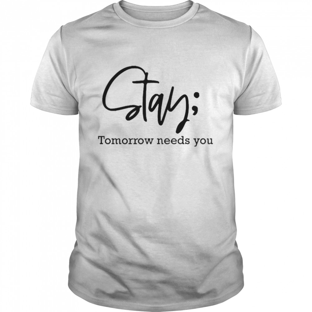 Stay Tomorrow Needs You Shirt