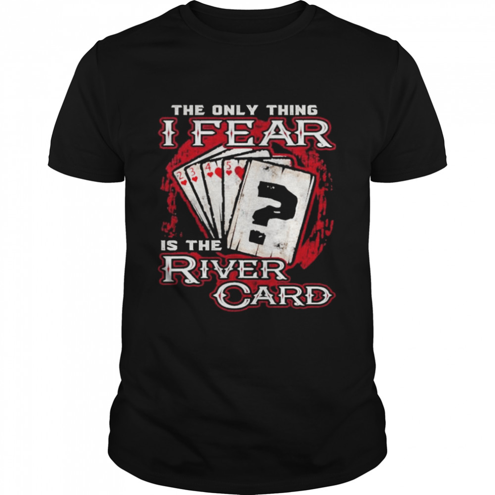 The only thing I fear is the river card shirt