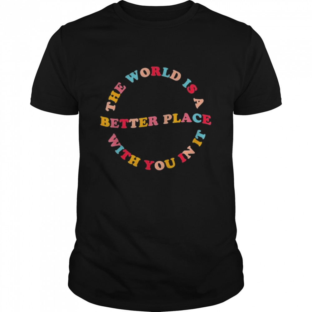 The World Is A Better Place With You In It Trendy For Couple shirt