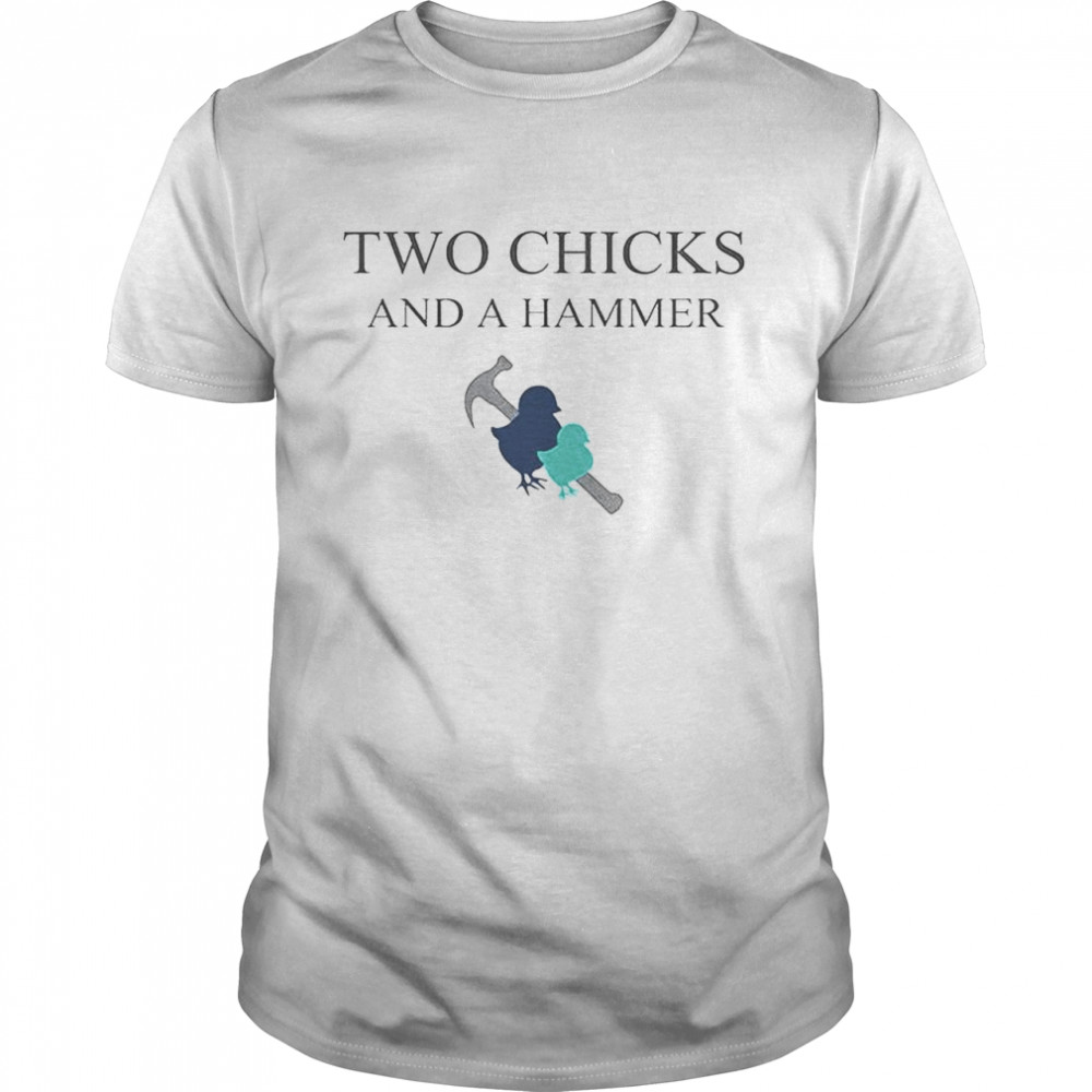 Two chicks and a hammer shirt