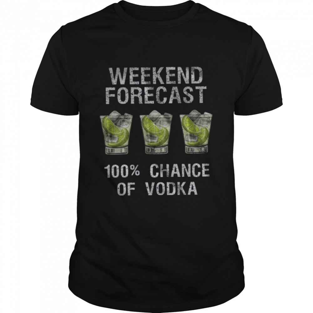 Weekend Forecast 100% Chance Of Vodka Shirt