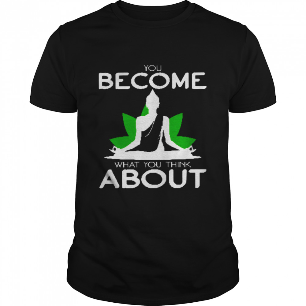 You Become What You Think About Shirt