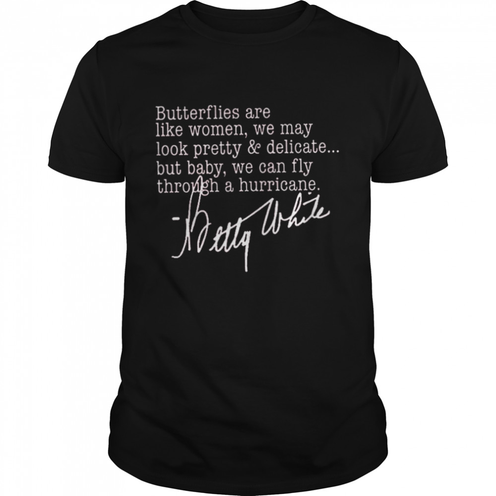 Betty White Butterflies are like women we may look pretty and delicate shirt