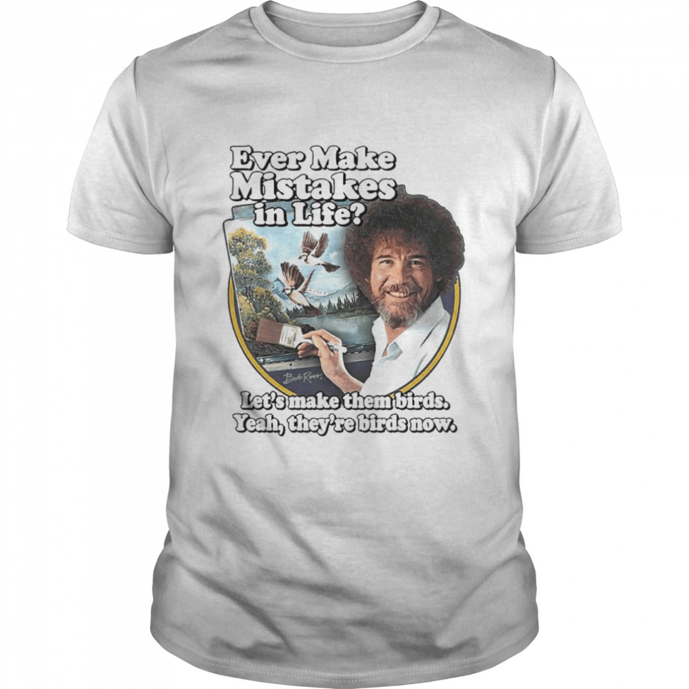 Bob Ross ever make mistakes in life shirt