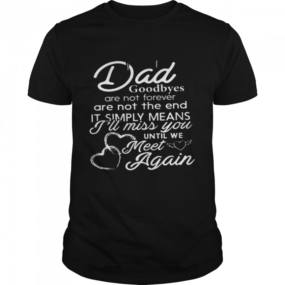 Dad Goodbyes Are Not Forever Are Not The End It Simply Means I’ll Miss You Until We Meet Again Shirt