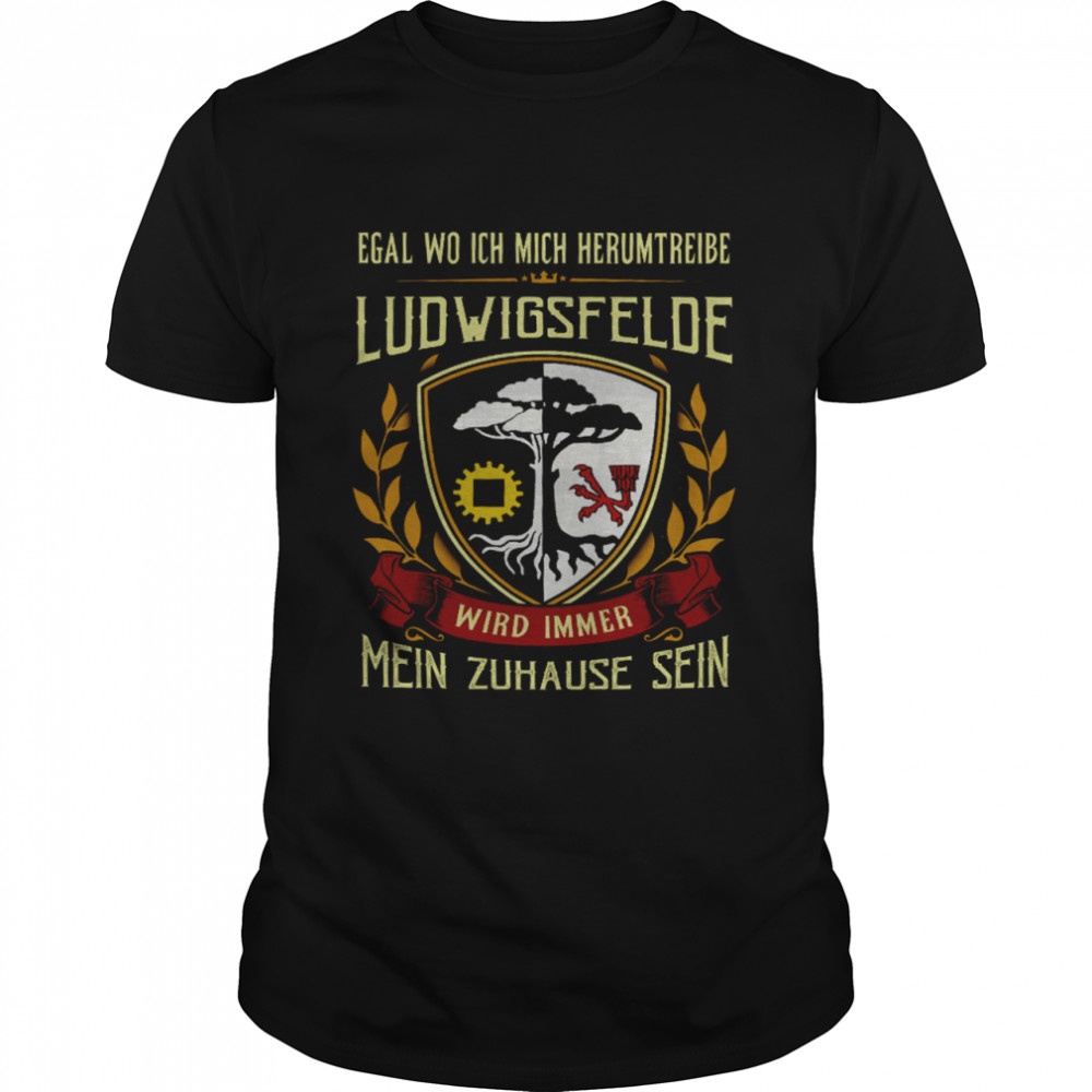 Egal Wo Ich Mich Herumtreibe Ludwigsfelde Wird Immer Mein Zuhause Sein Shirt