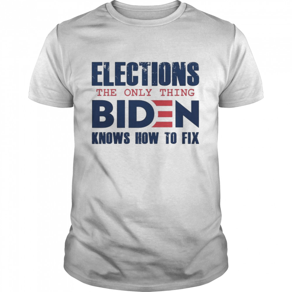 Elections The Only Thing Biden Knows How To Fix 2022 T-Shirt