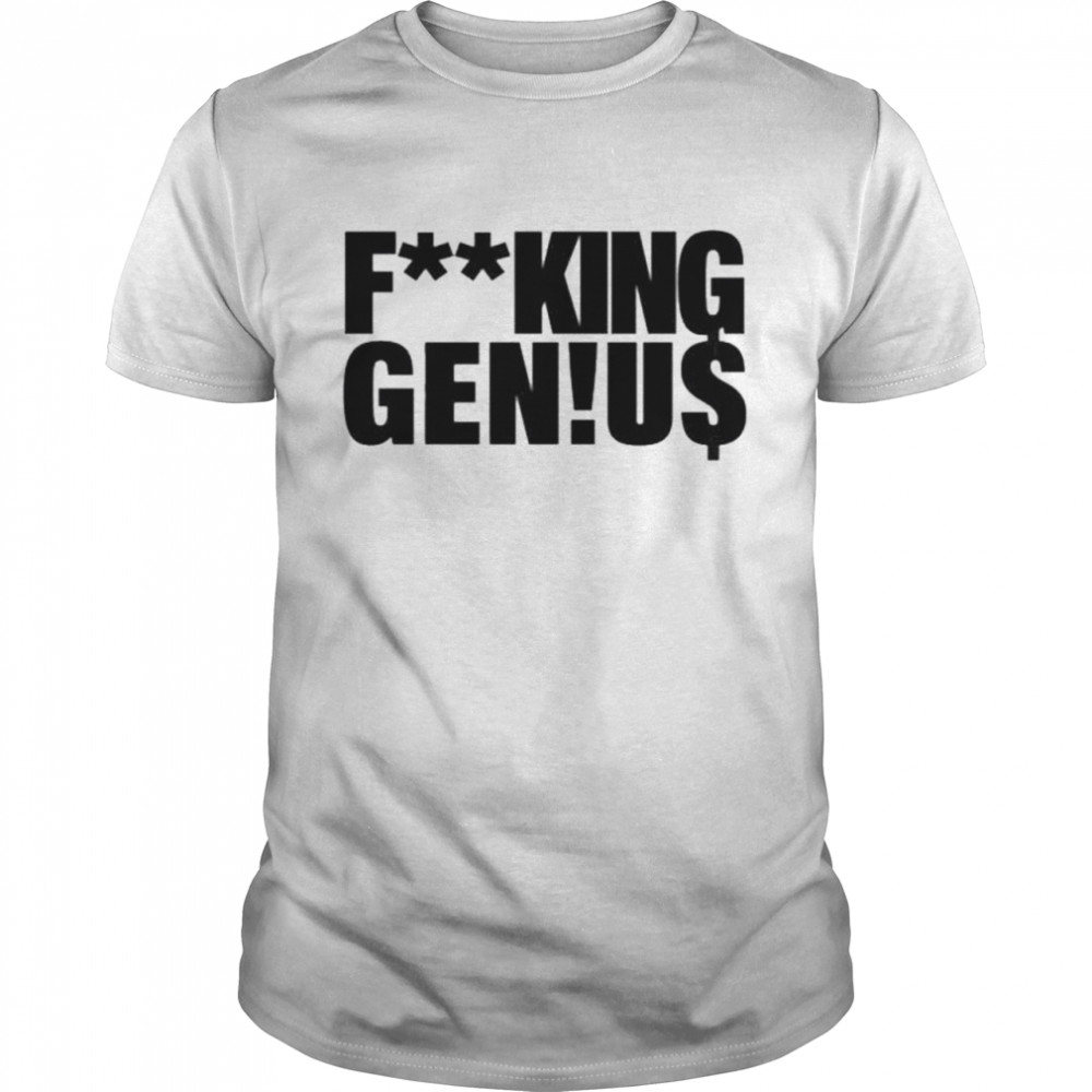 Fucking genius self proclaimed shirt