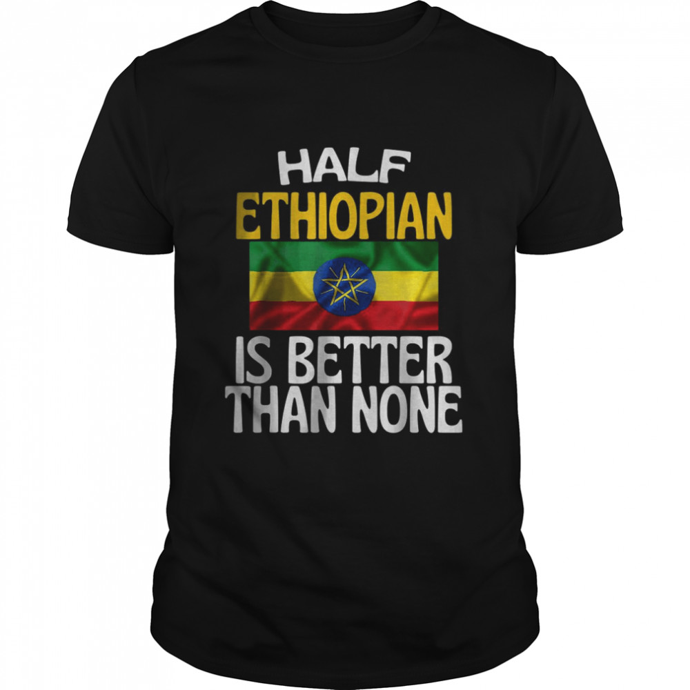 Half Ethiopian Is Better Than None Funny Ethiopia Quote T-Shirt