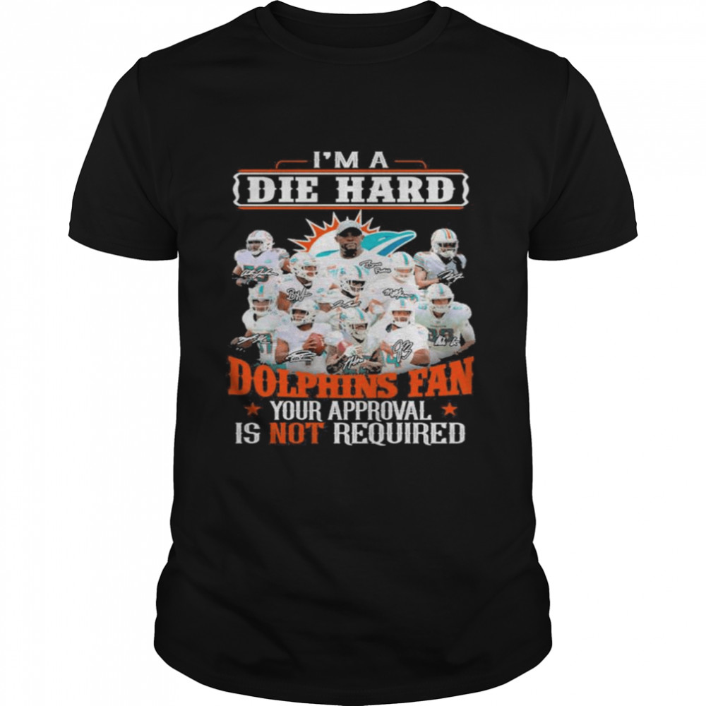 I am die hard Miami Dolphins fan your approval is not required signatures shirt