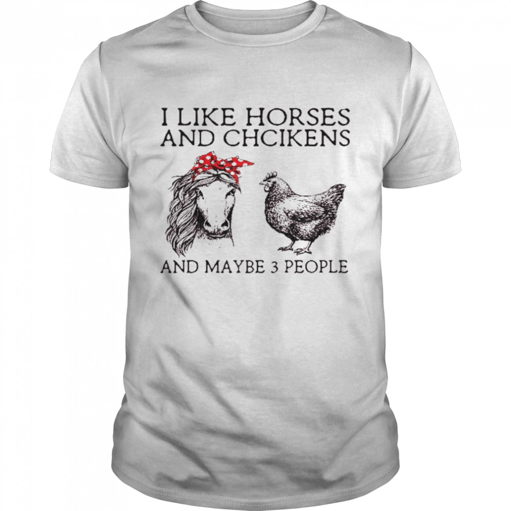 I like horses and chickens and maybe 3 people shirt