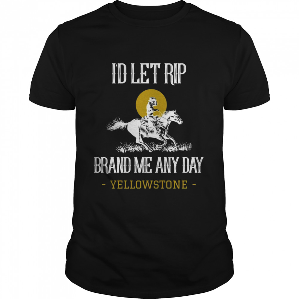 I’d Let Rip Brand Me Any Day Yellowstone Montana Shirt