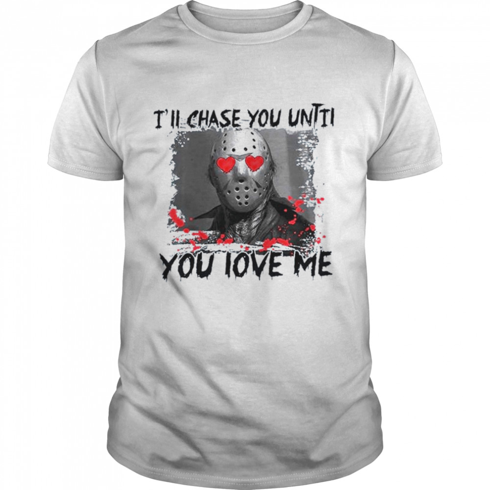 I’ll chase you until you love me valentines day T-shirt