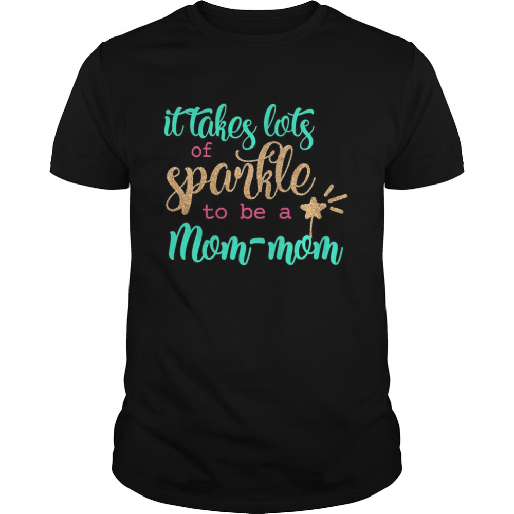 It takes Lots Of Sparkle To Be A Mom-Mom Shirt