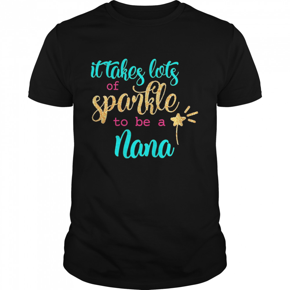 It takes Lots Of Sparkle To Be A Nana Shirt