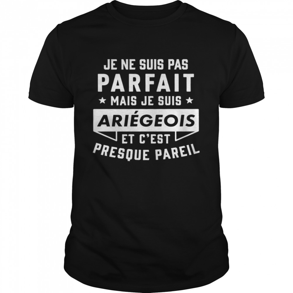 Je Ne Suis Pas Parfait Mais Je Suis Ariegeois Et C’est Presouf Pareil Shirt