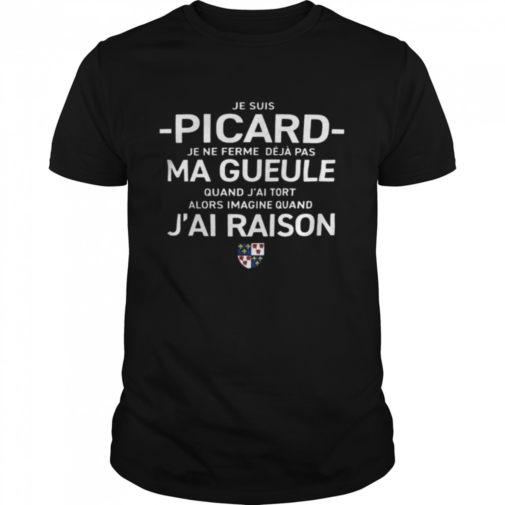 Je Suis Picard Je Ne Ferme Déjà Pas Ma Gueule Quand J’ai Tort Alors Imagine Quand J’ai Raison Shirt