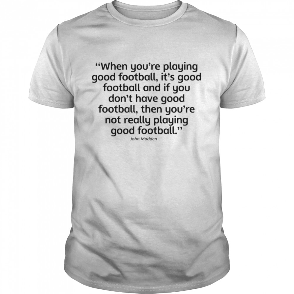 John Madden when you’re playing good football it’s good football shirt