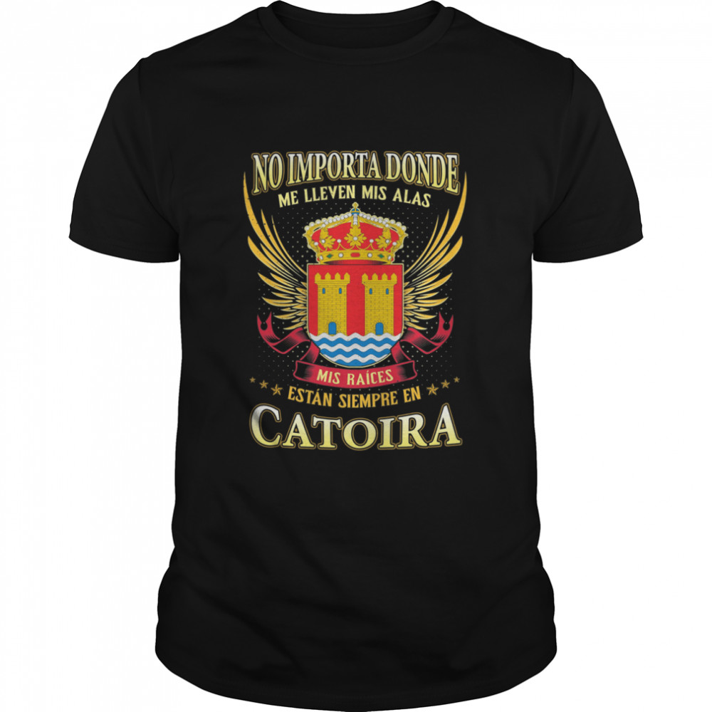 No Importa Donde Me Lleven Mis Alas Mis Raíces Están Siempre En Catoira Shirt