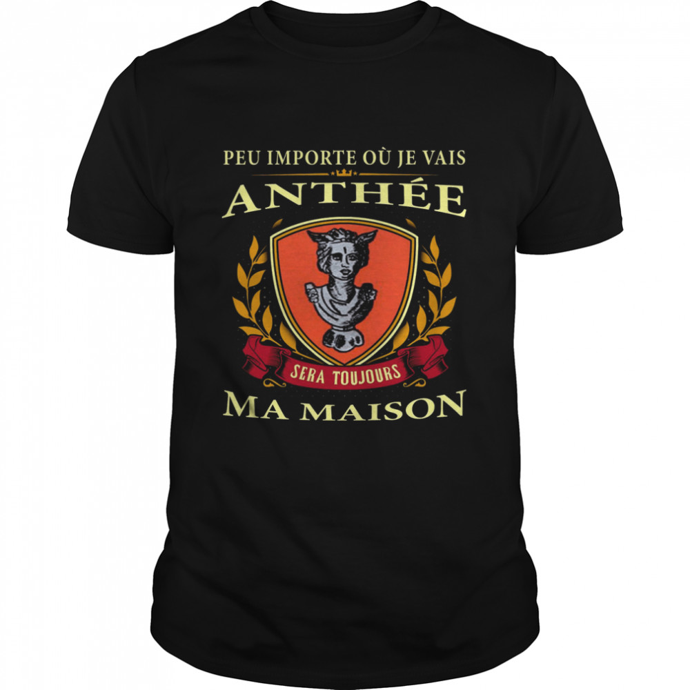 Peu Importe Ou Je Vais Anthee Sera Toujours Ma Maison Shirt