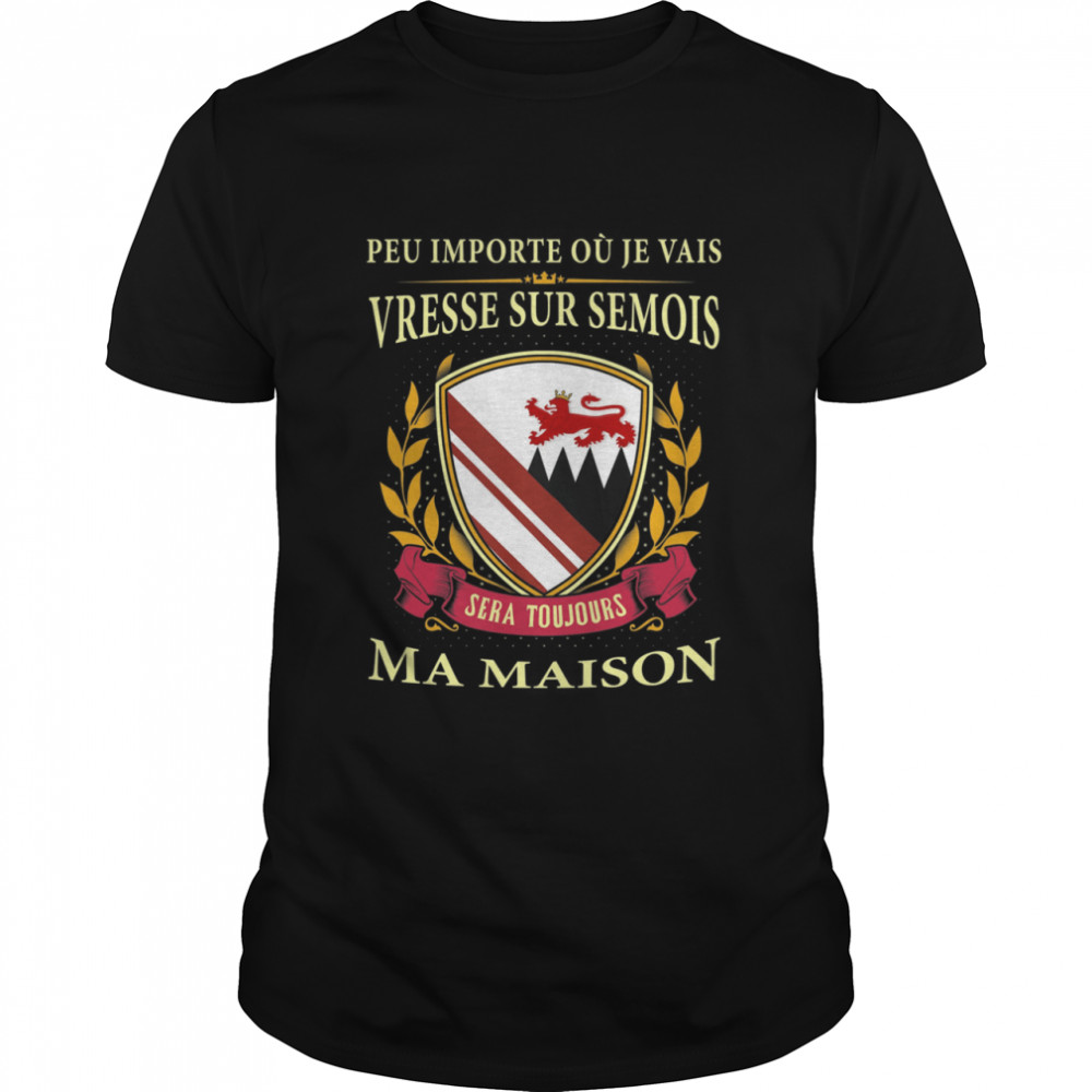 Peu Importe Où Je Vais Vresse Sur Semois Sera Toujours Ma Maison Shirt