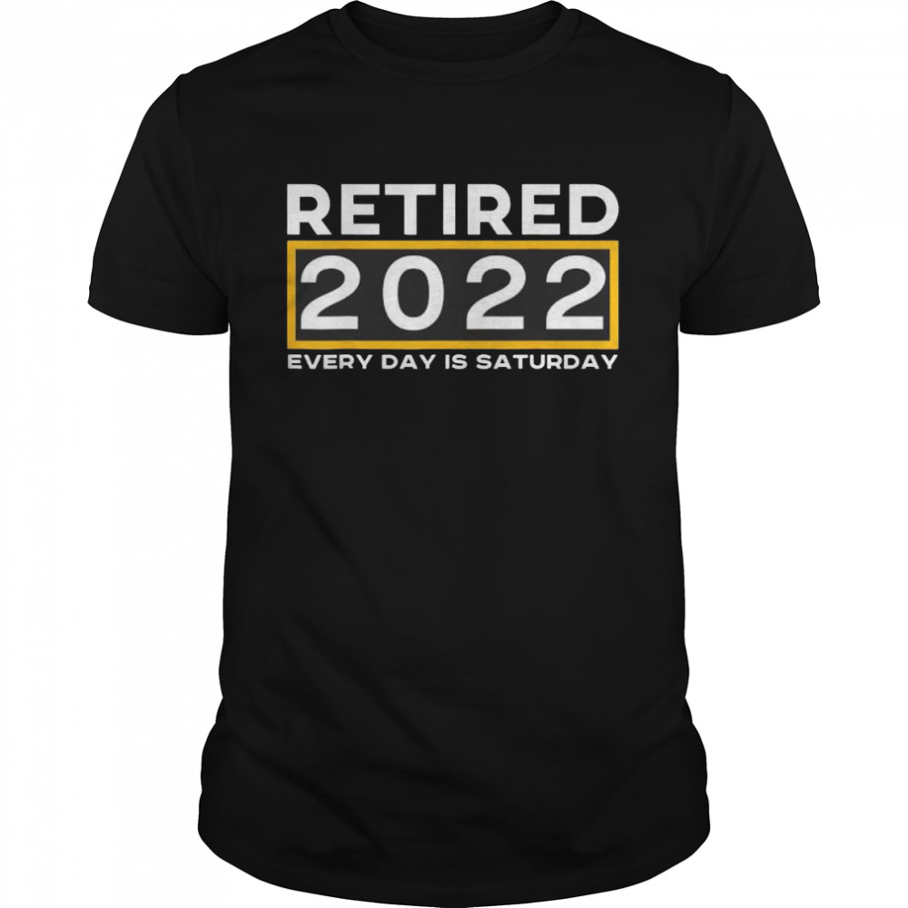 Retired 2022 every day is saturday shirt