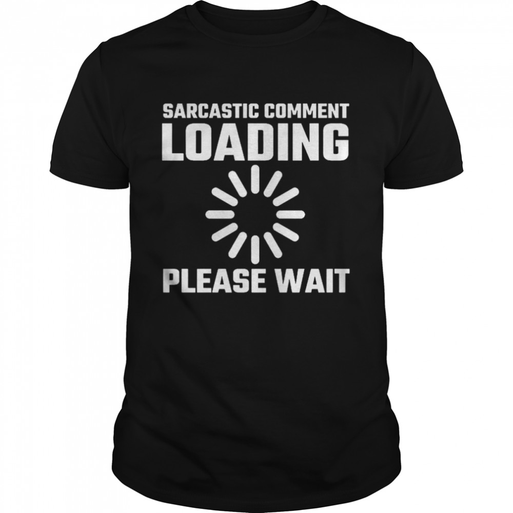 Sarcastic Comment Loading Please Wait Shirt