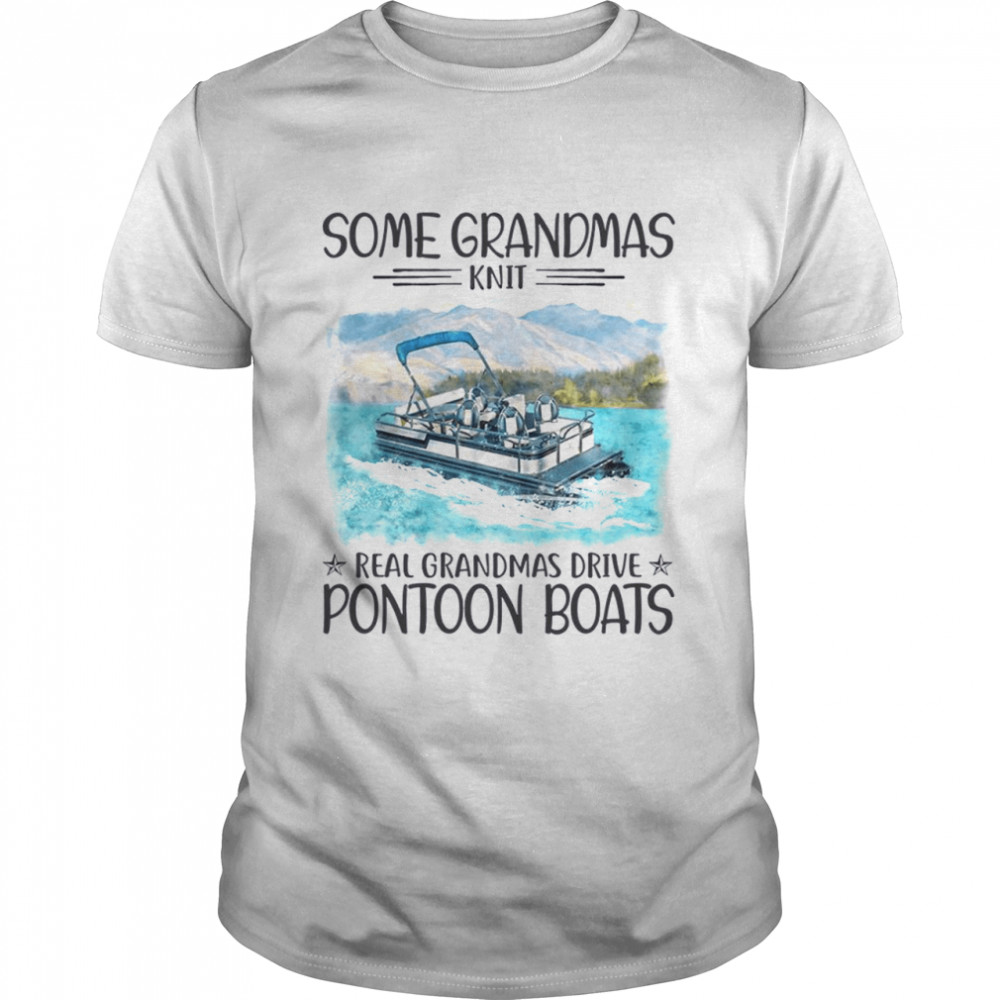 Some grandmas knit real grandmas drive pontoon boats shirt