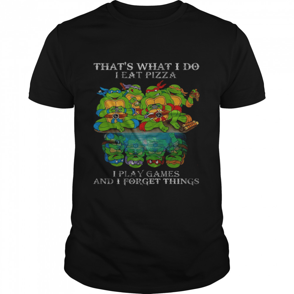 That’s what i do i eat pizza i play game and i forget things shirt