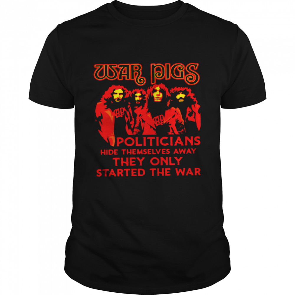 War PIgs Politicians Hide Themselves Away They Only Started The War Shirt