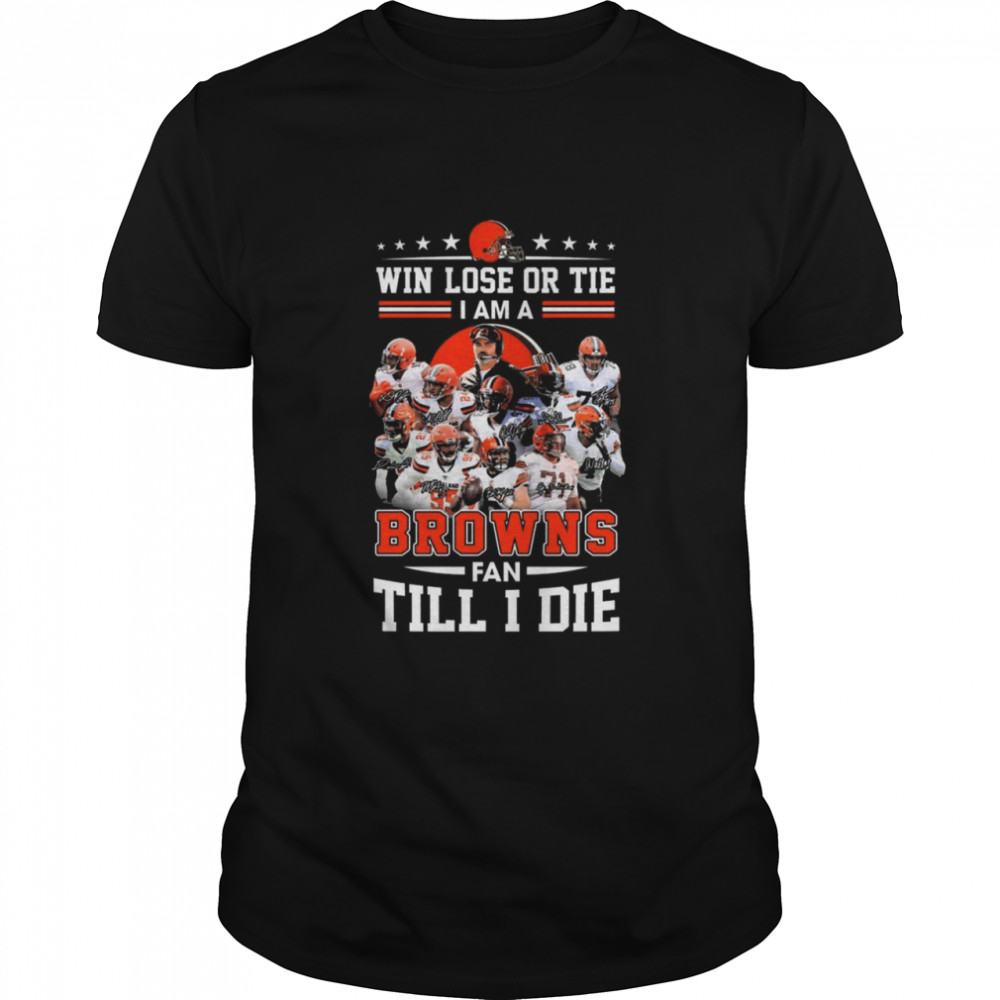 Win lose or tie I am a Cleveland Browns fan till I die signatures 2021 shirt