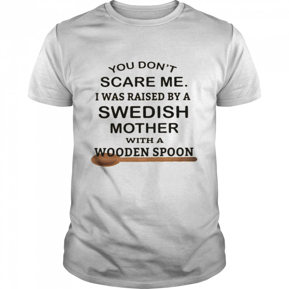 You don’t scare me i was raised by a swedish mother with a wooden spoon shirt Classic Men's T-shirt