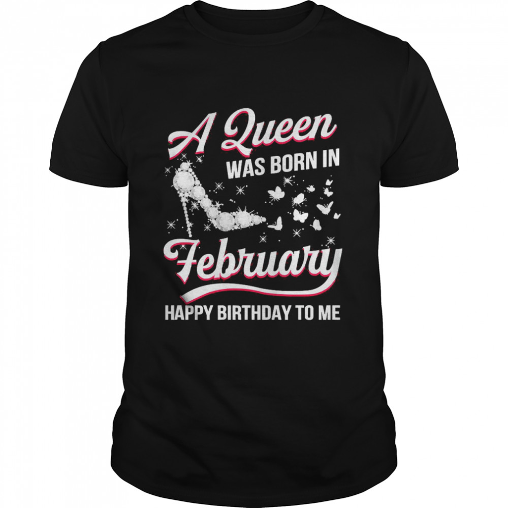 A Queen Was Born In February Happy Birthday To Me Shirt