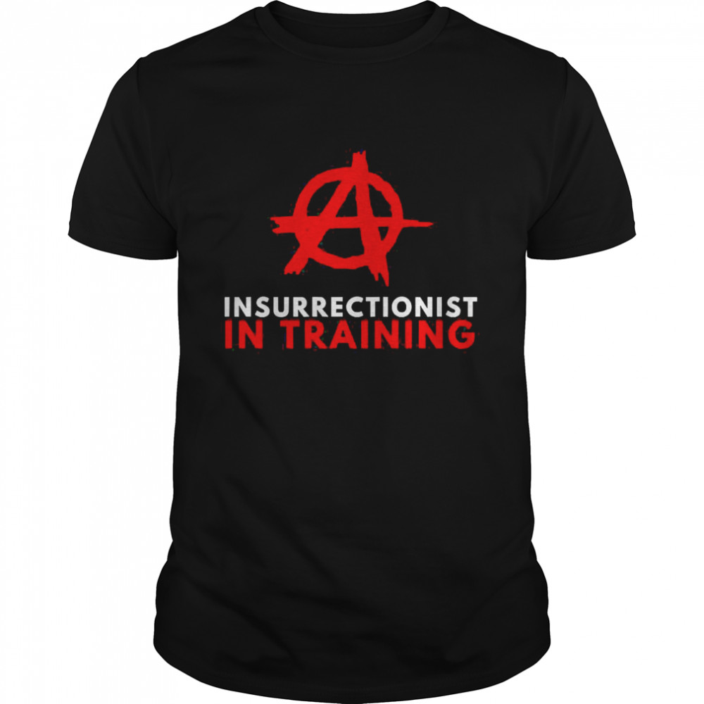 Anarchism Anarchist Insurrectionist In Training Anti Statist Shirt