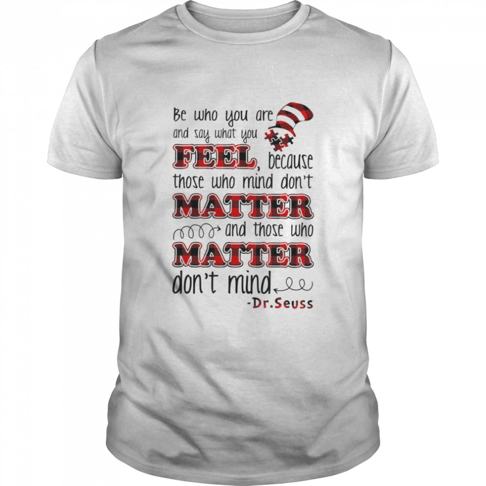 Be who you are and say what you feel because those who mind don’t matter and those who don’t mind shirt