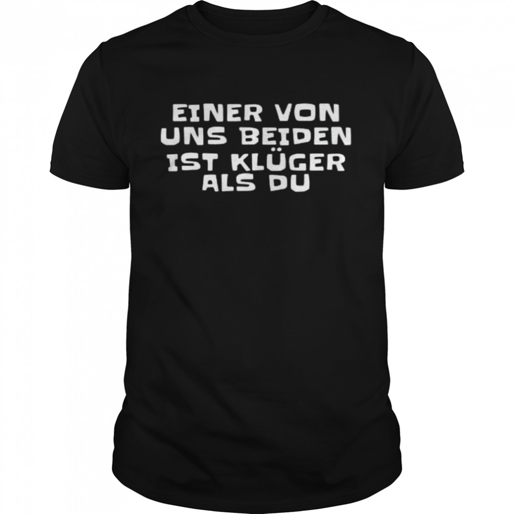 Einer Von Uns Beide Ist Kluger Als Du Shirt